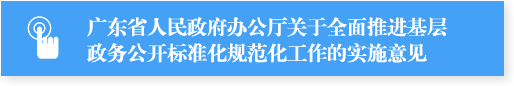 廣東省人民政府辦公廳關(guān)于全面推進(jìn)基層政務(wù)公開標(biāo)準(zhǔn)化規(guī)范化工作的實(shí)施意見